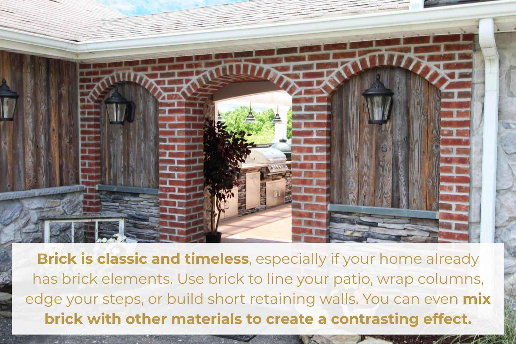 Brick is classic and timeless, especially if your home already has brick elements. Use brick to line your patio, wrap columns, edge your steps, or build short retaining walls. You can even mix brick with other materials to create a contrasting effect.