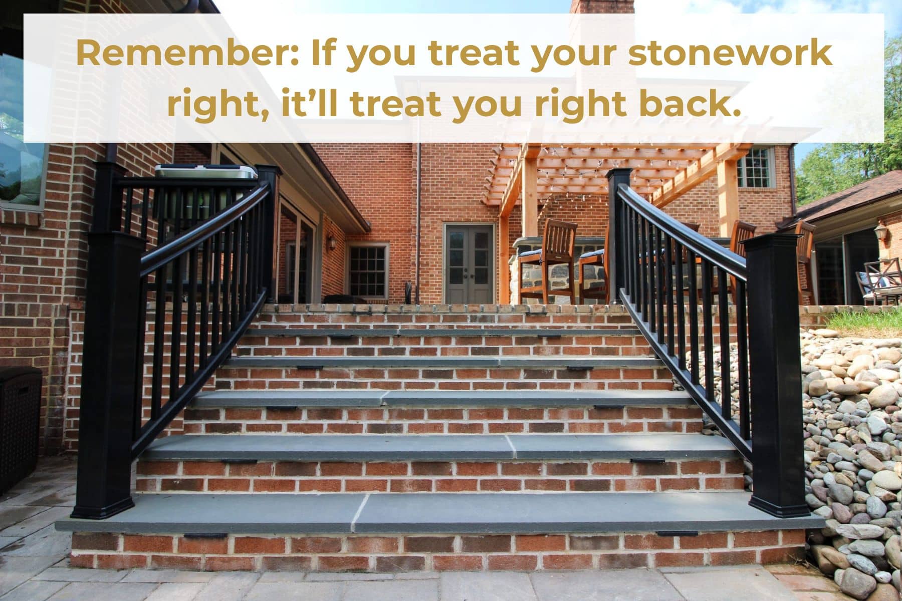 Remember: if you treat your stonework right, it’ll treat you right back.