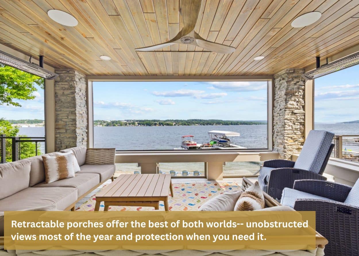 Retractable porches offer the best of both worlds-- unobstructed views most of the year and protection when you need it.